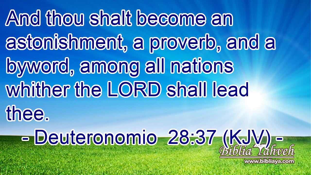And thou shalt become an astonishment, a proverb, and a byword, among all nations whither the LORD shall lead thee.