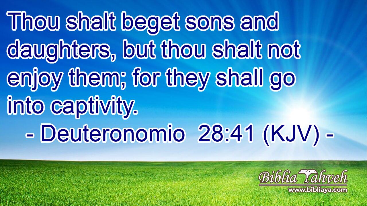 Thou shalt beget sons and daughters, but thou shalt not enjoy them; for they shall go into captivity.