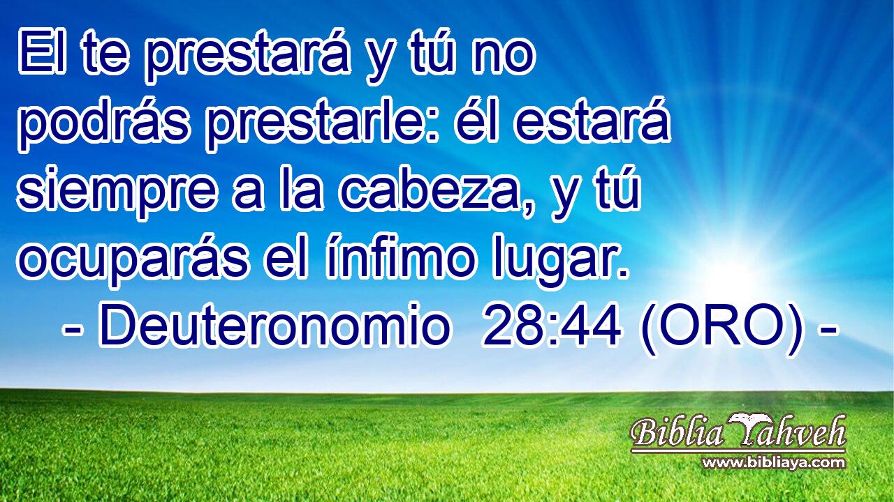  El te prestará y tú no podrás prestarle: él estará siempre a la cabeza, y tú ocuparás el ínfimo lugar. 