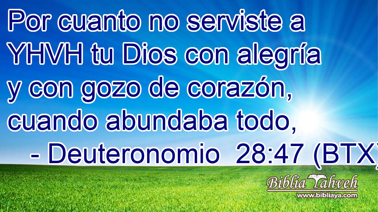 Por cuanto no serviste a YHVH tu Dios con alegría y con gozo de corazón, cuando abundaba todo,