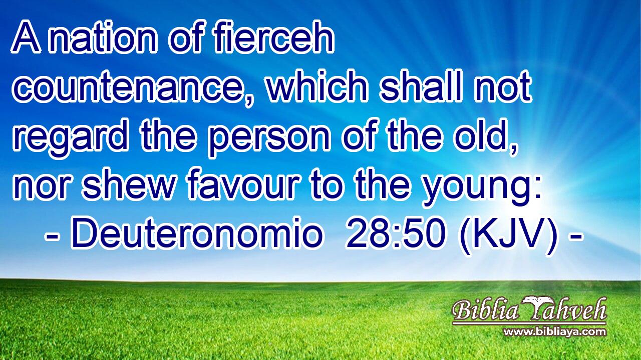 A nation of fierceh countenance, which shall not regard the person of the old, nor shew favour to the young: