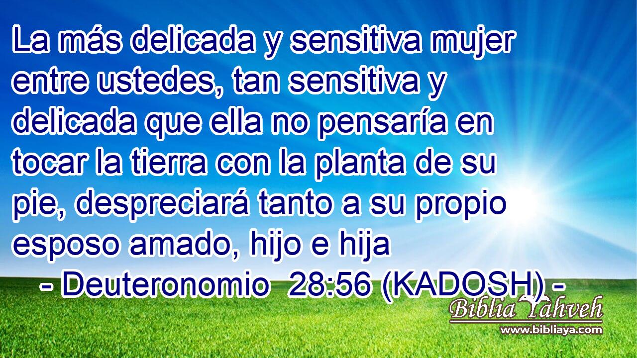  La más delicada y sensitiva mujer entre ustedes, tan sensitiva y delicada que ella no pensaría en tocar la tierra con la planta de su pie, despreciará tanto a su propio esposo amado, hijo e hija 