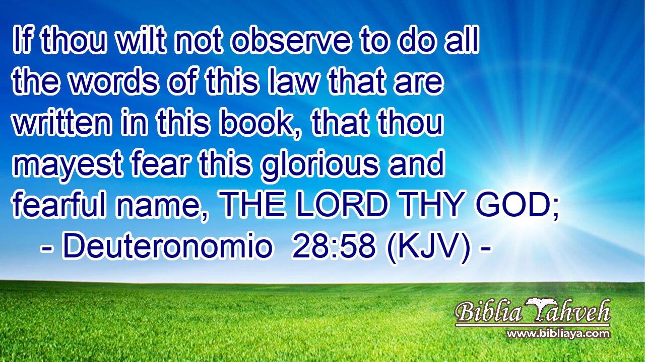 If thou wilt not observe to do all the words of this law that are written in this book, that thou mayest fear this glorious and fearful name, THE LORD THY GOD;