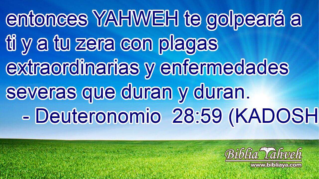  entonces YAHWEH te golpeará a ti y a tu zera con plagas extraordinarias y enfermedades severas que duran y duran. 