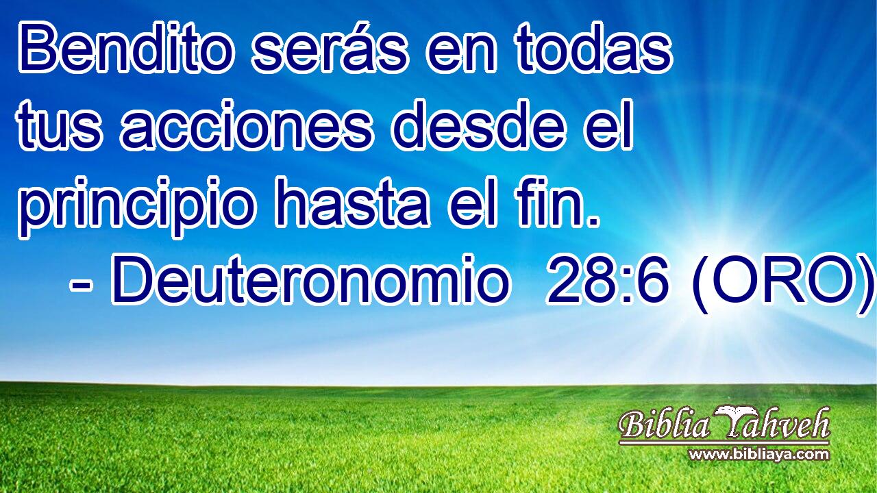  Bendito serás en todas tus acciones desde el principio hasta el fin. 
