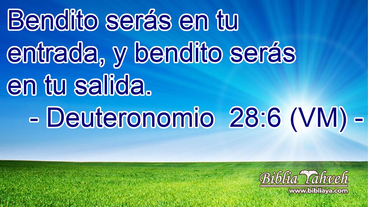  Bendito serás en tu entrada, y bendito serás en tu salida. 