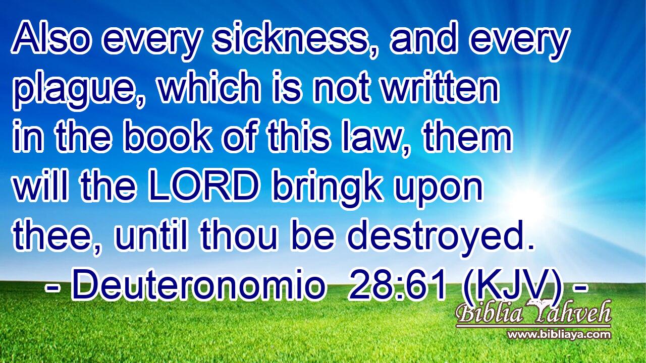 Also every sickness, and every plague, which is not written in the book of this law, them will the LORD bringk upon thee, until thou be destroyed.