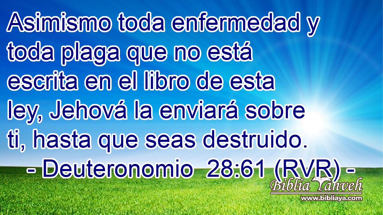 Asimismo toda enfermedad y toda plaga que no está escrita en el libro de esta ley, Jehová la enviará sobre ti, hasta que seas destruido.