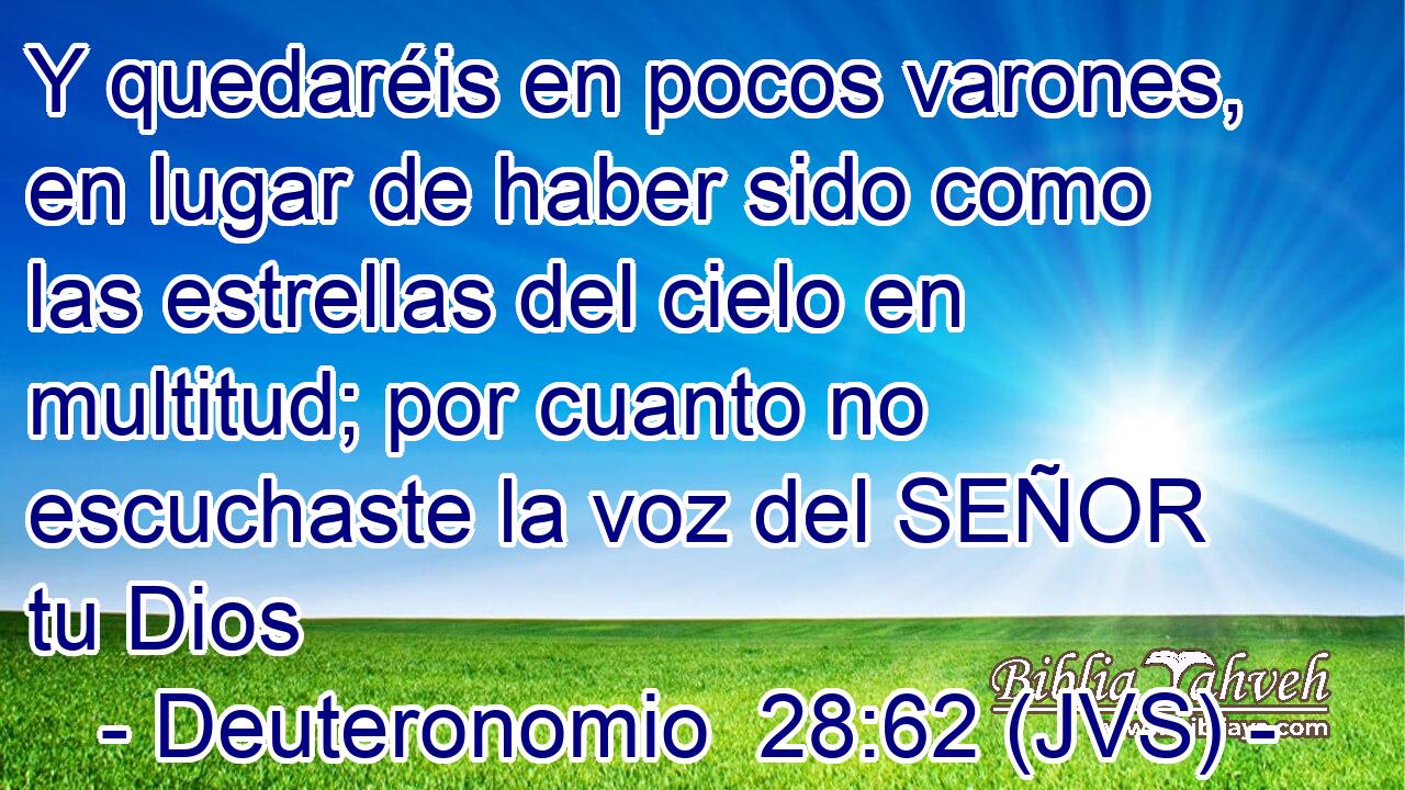 Y quedaréis en pocos varones, en lugar de haber sido como las estrellas del cielo en multitud; por cuanto no escuchaste la voz del SEÑOR tu Dios
