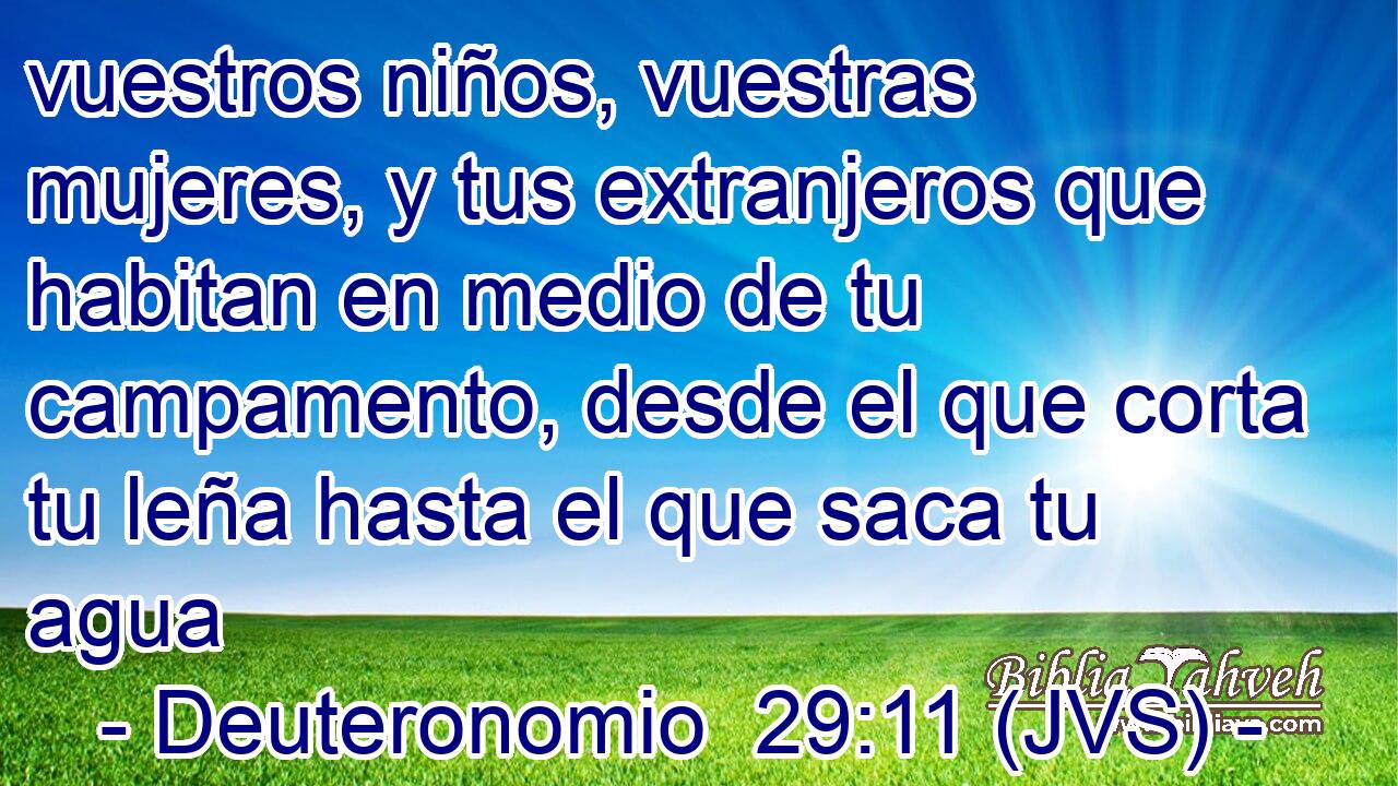 vuestros niños, vuestras mujeres, y tus extranjeros que habitan en medio de tu campamento, desde el que corta tu leña hasta el que saca tu agua