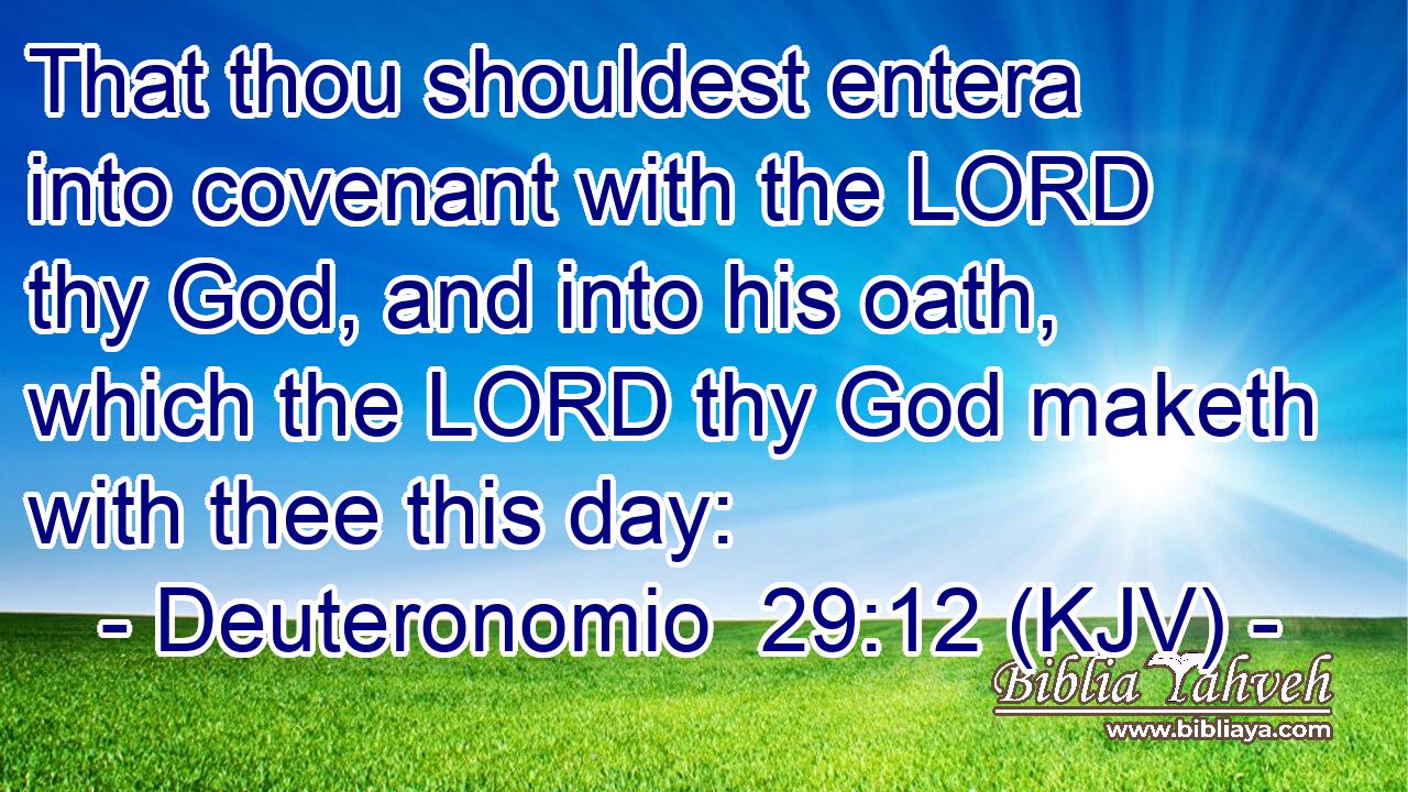 That thou shouldest entera into covenant with the LORD thy God, and into his oath, which the LORD thy God maketh with thee this day: