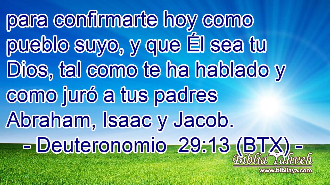 para confirmarte hoy como pueblo suyo, y que Él sea tu Dios, tal como te ha hablado y como juró a tus padres Abraham, Isaac y Jacob.