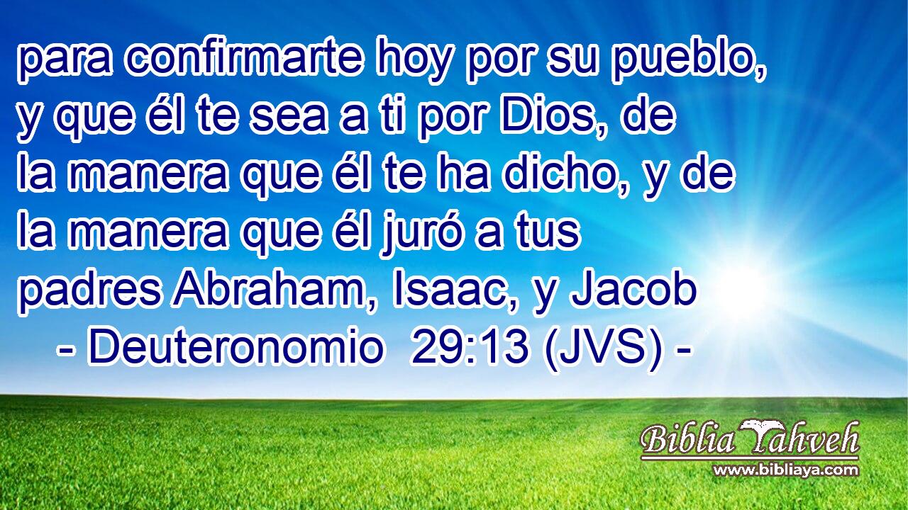 para confirmarte hoy por su pueblo, y que él te sea a ti por Dios, de la manera que él te ha dicho, y de la manera que él juró a tus padres Abraham, Isaac, y Jacob
