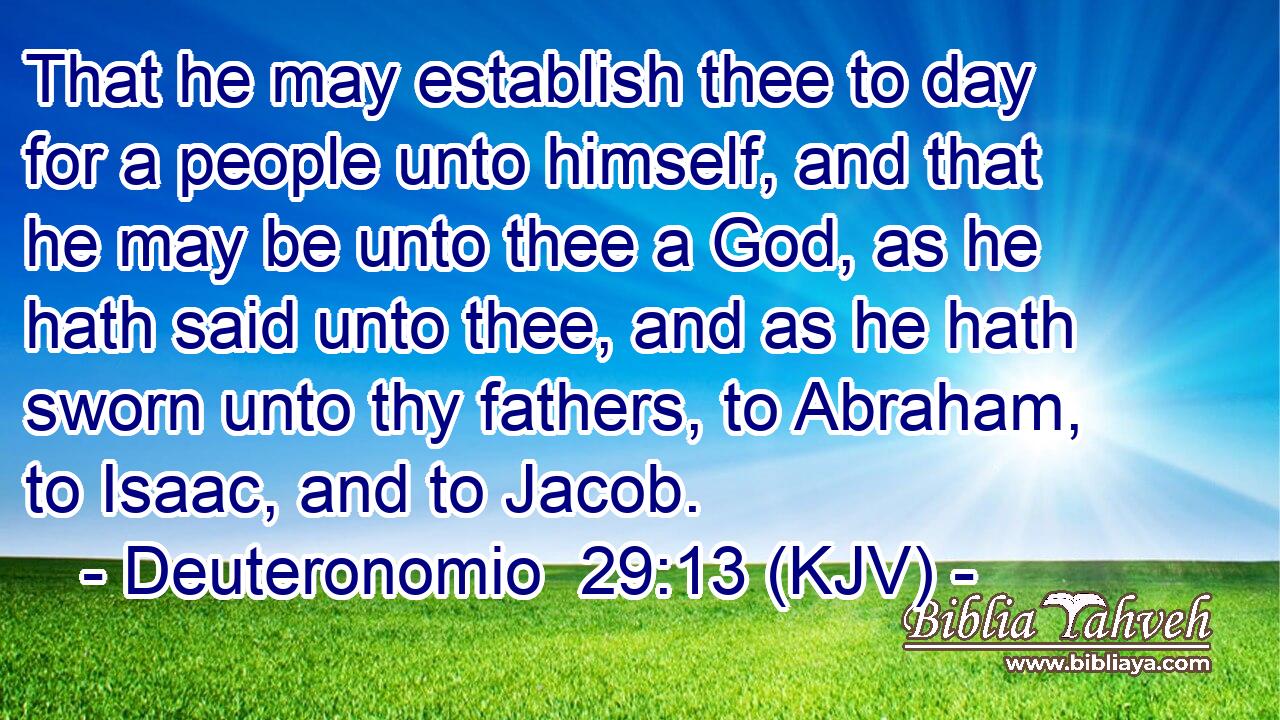 That he may establish thee to day for a people unto himself, and that he may be unto thee a God, as he hath said unto thee, and as he hath sworn unto thy fathers, to Abraham, to Isaac, and to Jacob.