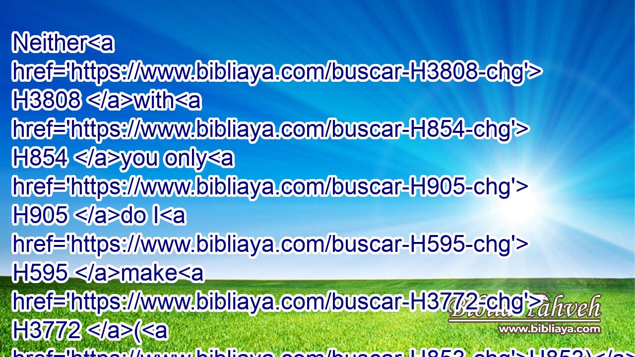 Neither H3808 with H854 you only H905 do I H595 make H3772 (H853) this H2063 covenant H1285 and this H2063 oath;H423