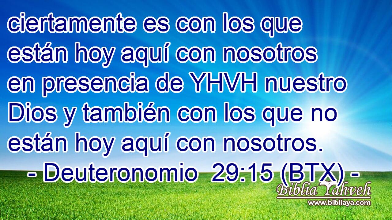 ciertamente es con los que están hoy aquí con nosotros en presencia de YHVH nuestro Dios y también con los que no están hoy aquí con nosotros.