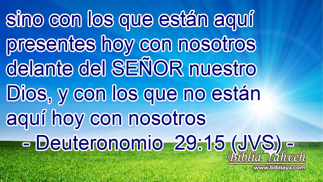 sino con los que están aquí presentes hoy con nosotros delante del SEÑOR nuestro Dios, y con los que no están aquí hoy con nosotros
