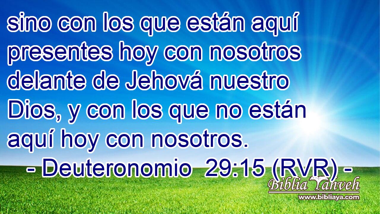 sino con los que están aquí presentes hoy con nosotros delante de Jehová nuestro Dios, y con los que no están aquí hoy con nosotros.