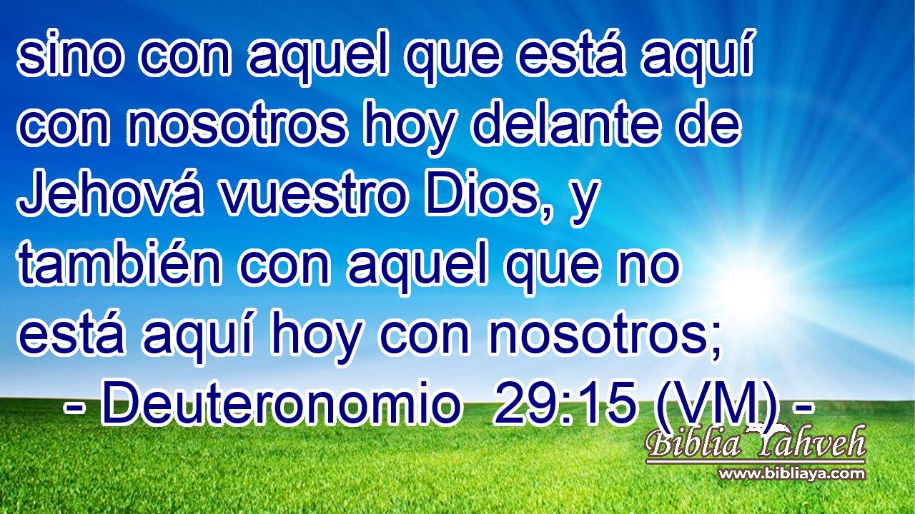  sino con aquel que está aquí con nosotros hoy delante de Jehová vuestro Dios, y también con aquel que no está aquí hoy con nosotros; 