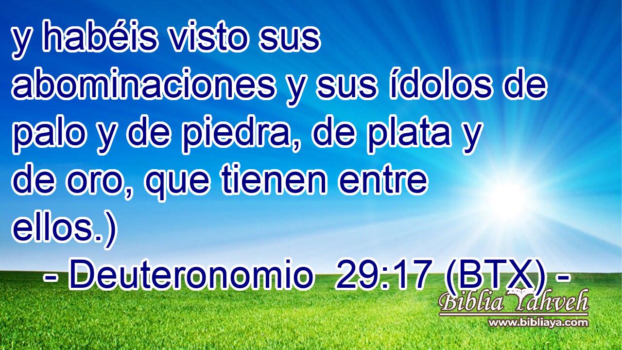 y habéis visto sus abominaciones y sus ídolos de palo y de piedra, de plata y de oro, que tienen entre ellos.)