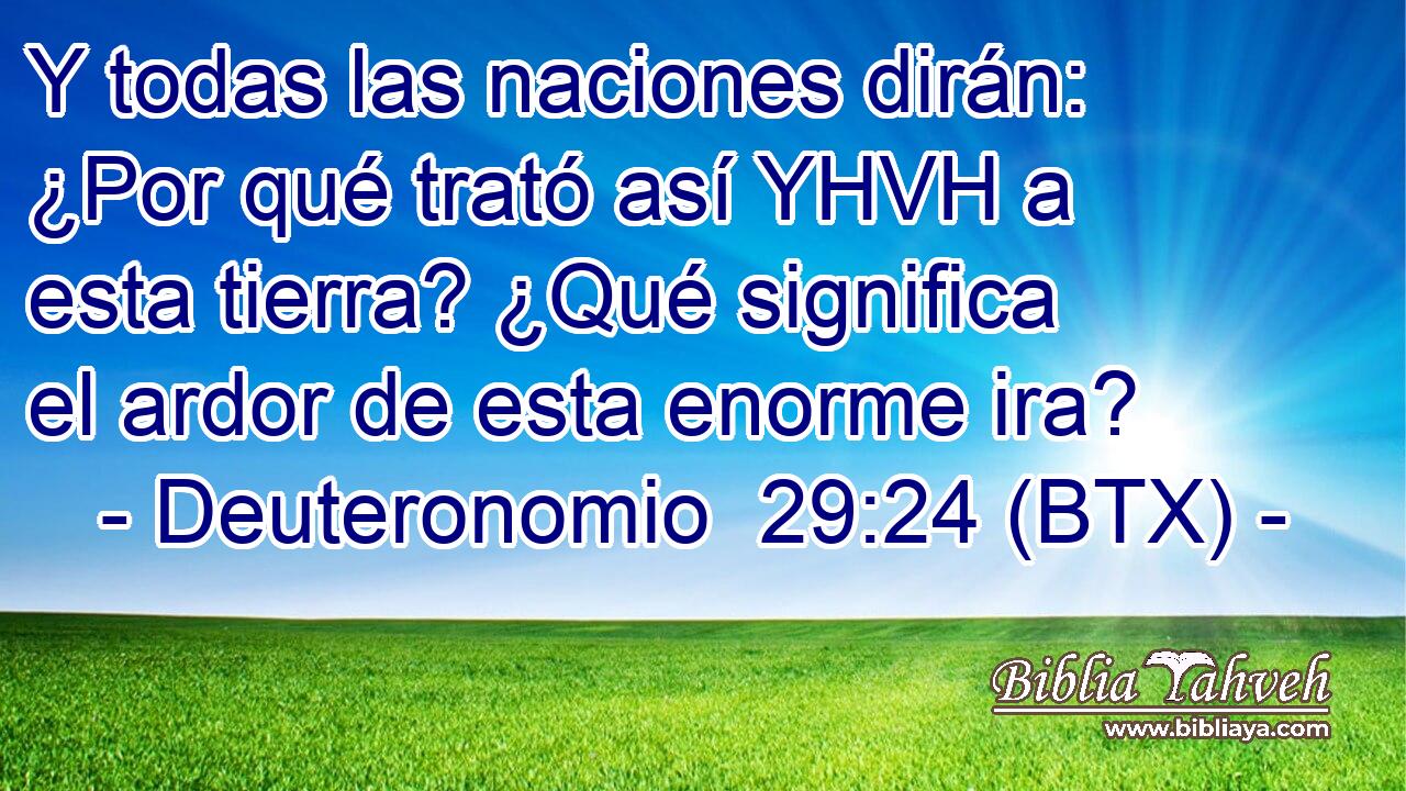 Y todas las naciones dirán: ¿Por qué trató así YHVH a esta tierra? ¿Qué significa el ardor de esta enorme ira?