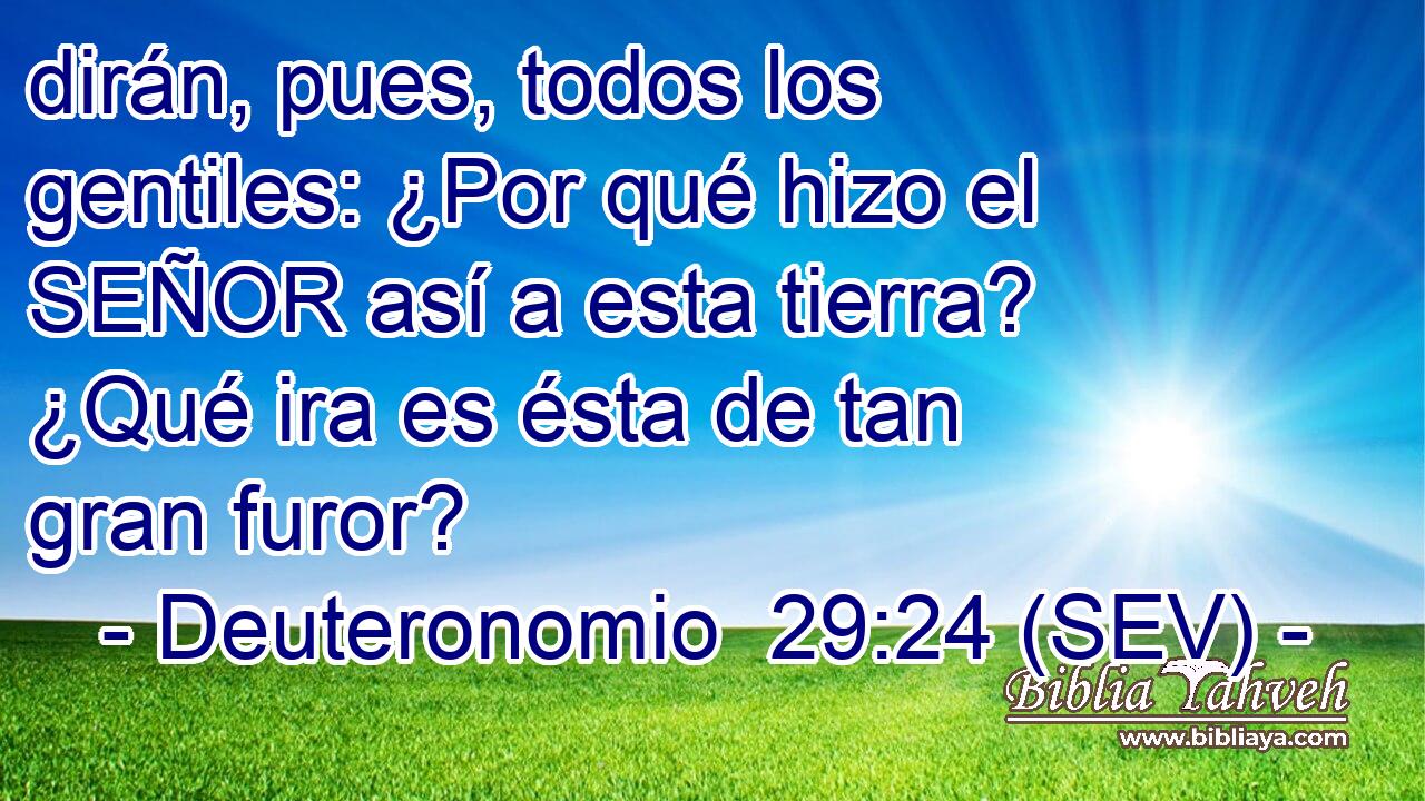 dirán, pues, todos los gentiles: ¿Por qué hizo el SEÑOR así a esta tierra? ¿Qué ira es ésta de tan gran furor?
