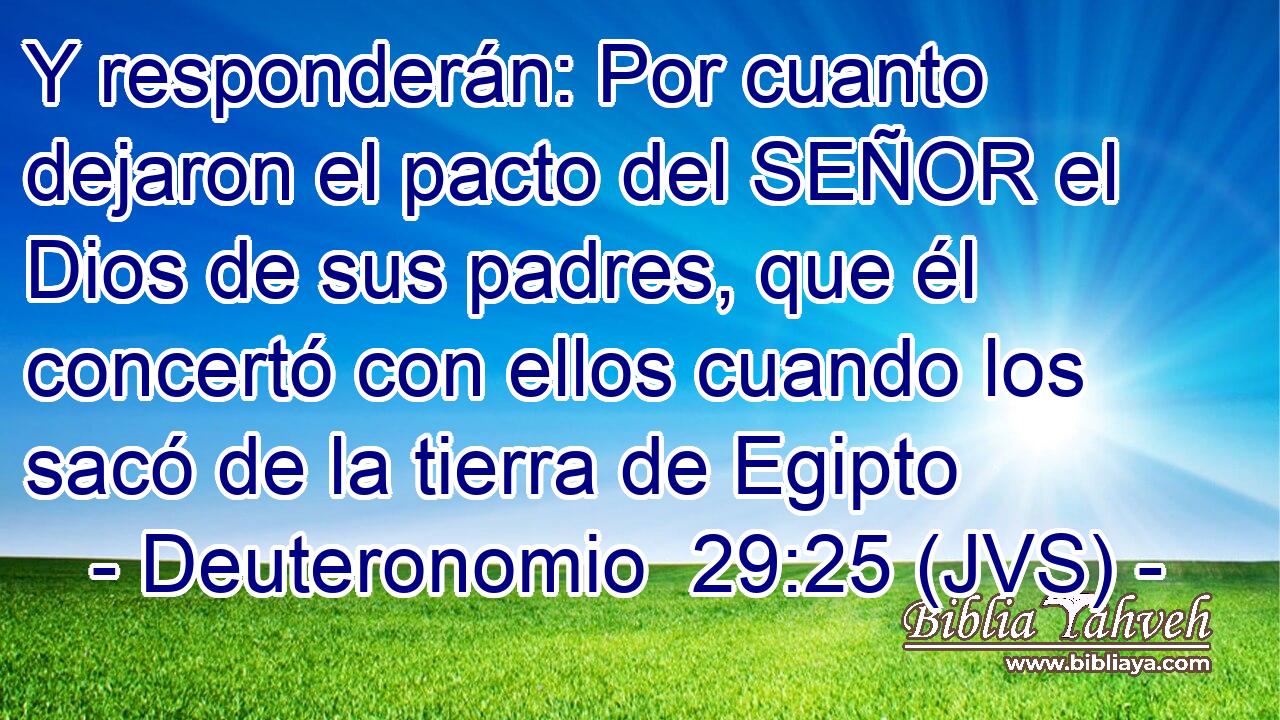 Y responderán: Por cuanto dejaron el pacto del SEÑOR el Dios de sus padres, que él concertó con ellos cuando los sacó de la tierra de Egipto