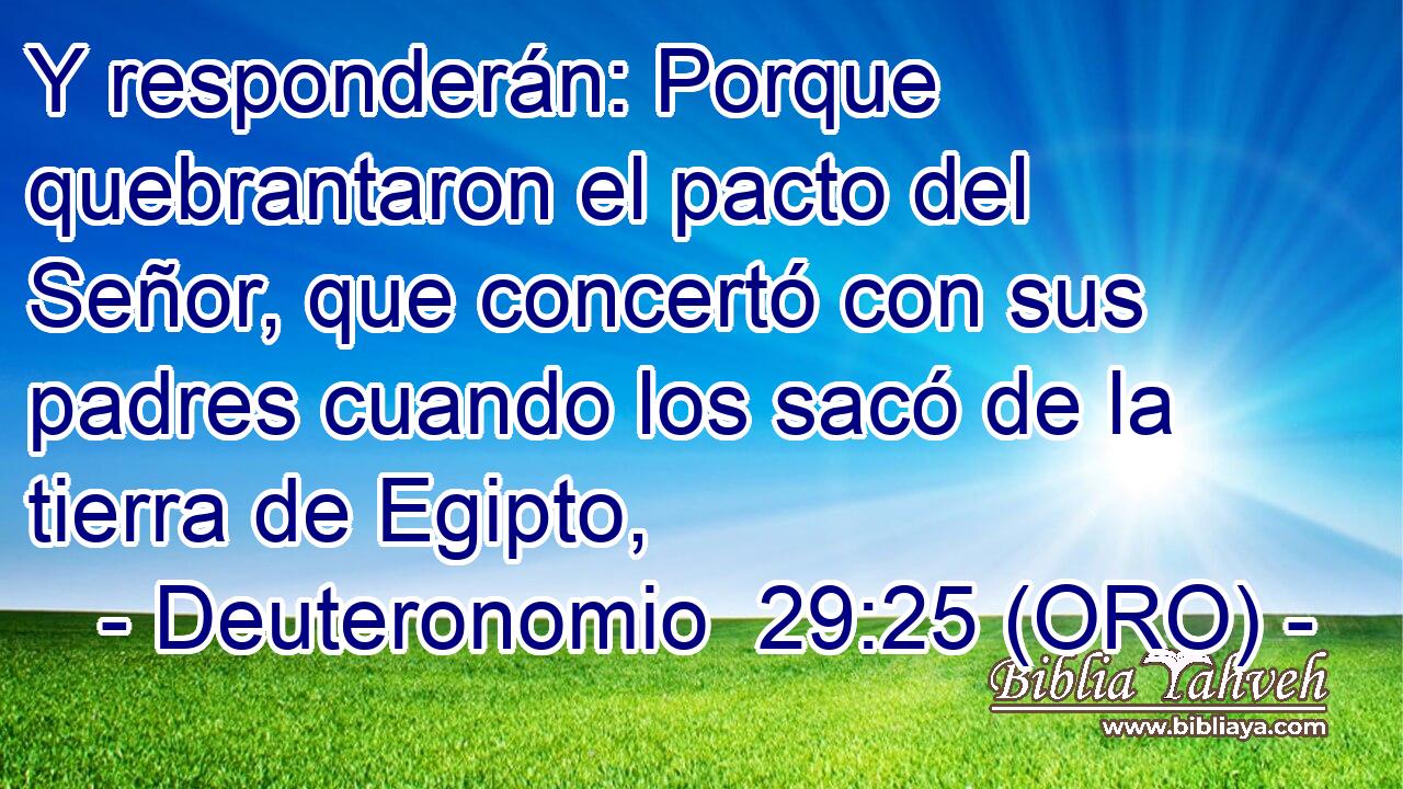  Y responderán: Porque quebrantaron el pacto del Señor, que concertó con sus padres cuando los sacó de la tierra de Egipto, 
