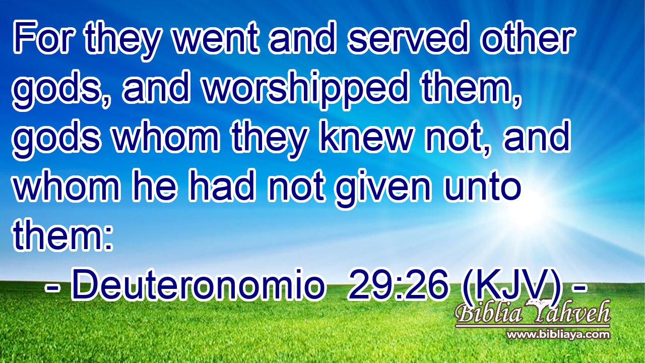 For they went and served other gods, and worshipped them, gods whom they knew not, and whom he had not given unto them: