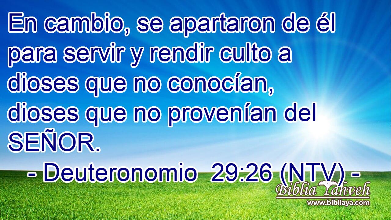 En cambio, se apartaron de él para servir y rendir culto a dioses que no conocían, dioses que no provenían del SEÑOR.