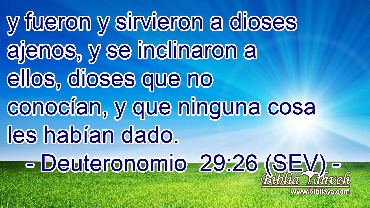 y fueron y sirvieron a dioses ajenos, y se inclinaron a ellos, dioses que no conocían, y que ninguna cosa les habían dado.