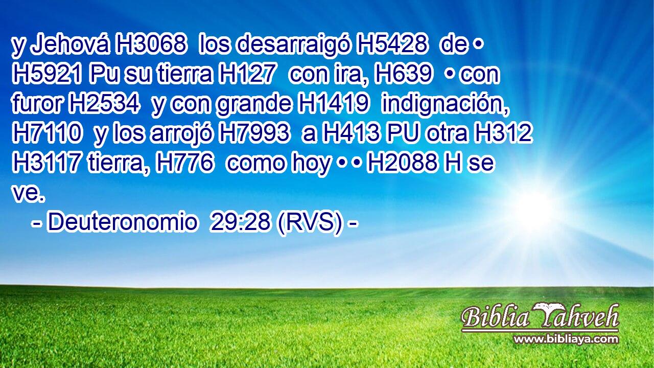 y Jehová H3068  los desarraigó H5428  de • H5921 Pu su tierra H127  con ira, H639  • con furor H2534  y con grande H1419  indignación, H7110  y los arrojó H7993  a H413 PU otra H312  H3117 tierra, H776  como hoy • • H2088 H se ve. 