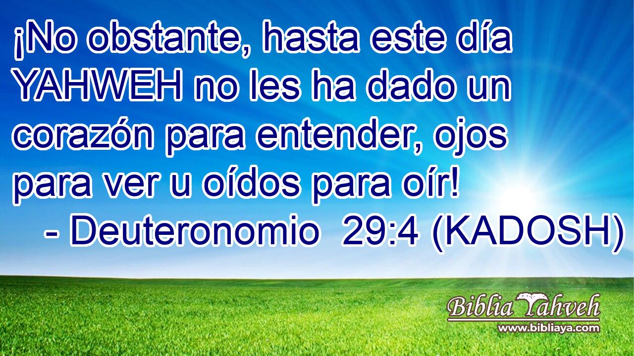  ¡No obstante, hasta este día YAHWEH no les ha dado un corazón para entender, ojos para ver u oídos para oír! 