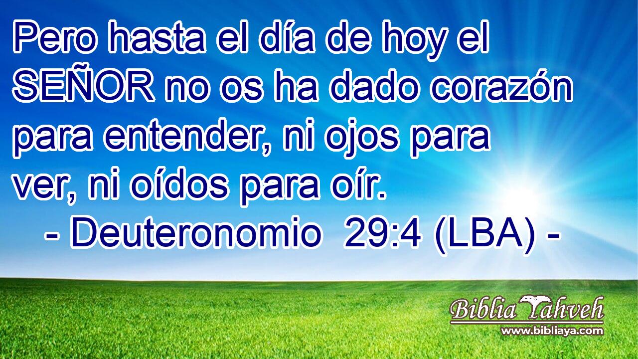 Pero hasta el día de hoy el SEÑOR no os ha dado corazón para entender, ni ojos para ver, ni oídos para oír.