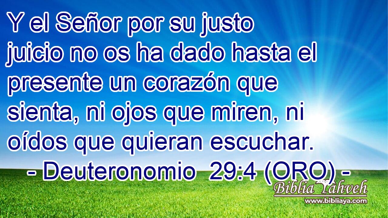  Y el Señor por su justo juicio no os ha dado hasta el presente un corazón que sienta, ni ojos que miren, ni oídos que quieran escuchar. 