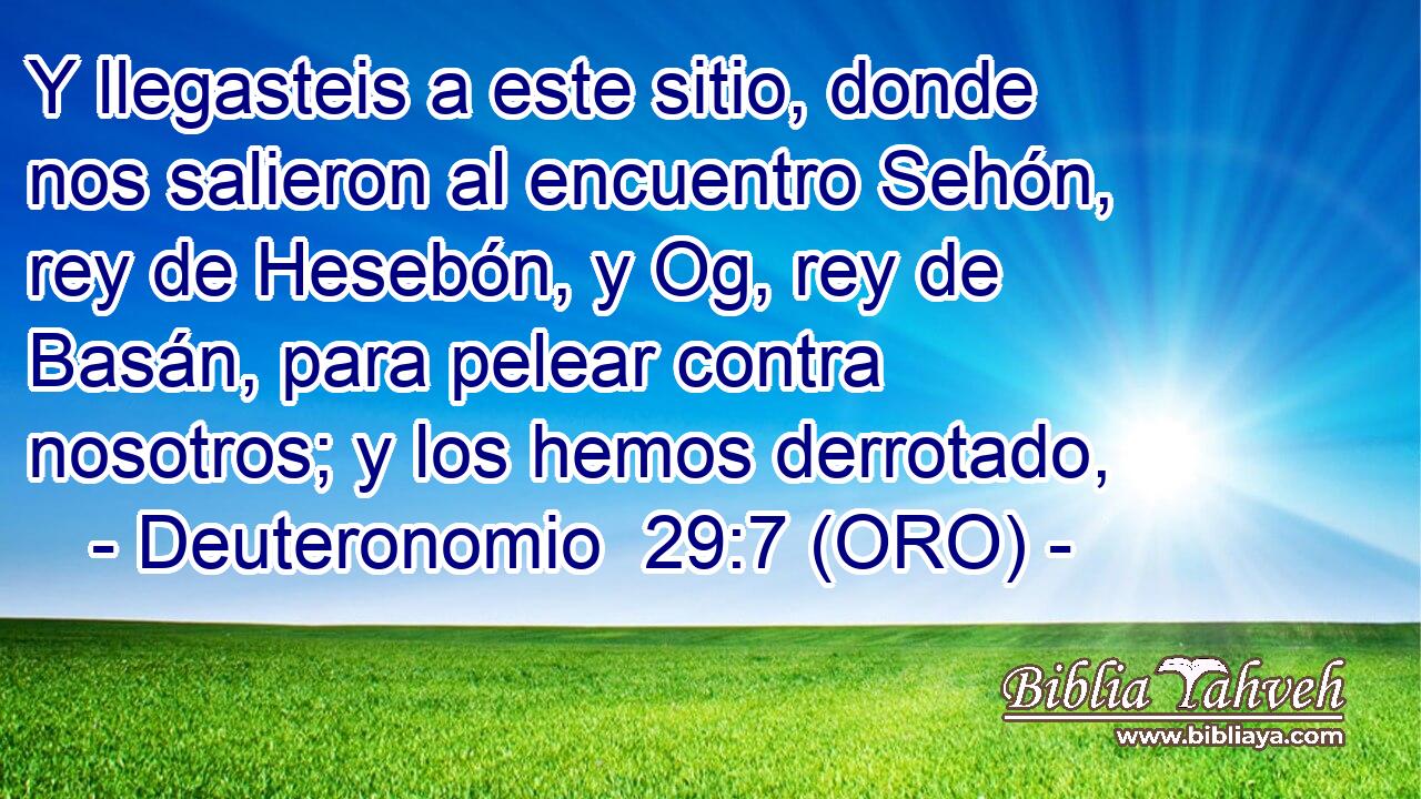  Y llegasteis a este sitio, donde nos salieron al encuentro Sehón, rey de Hesebón, y Og, rey de Basán, para pelear contra nosotros; y los hemos derrotado, 