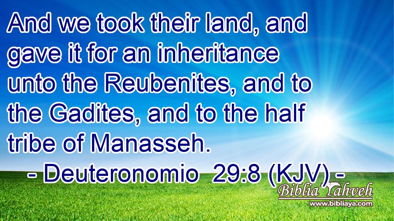 And we took their land, and gave it for an inheritance unto the Reubenites, and to the Gadites, and to the half tribe of Manasseh.