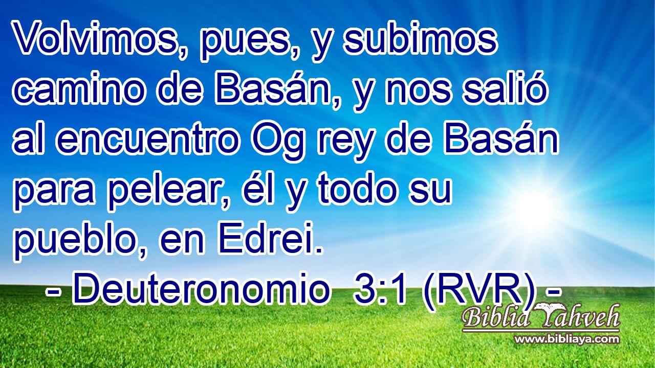 Volvimos, pues, y subimos camino de Basán, y nos salió al encuentro Og rey de Basán para pelear, él y todo su pueblo, en Edrei.