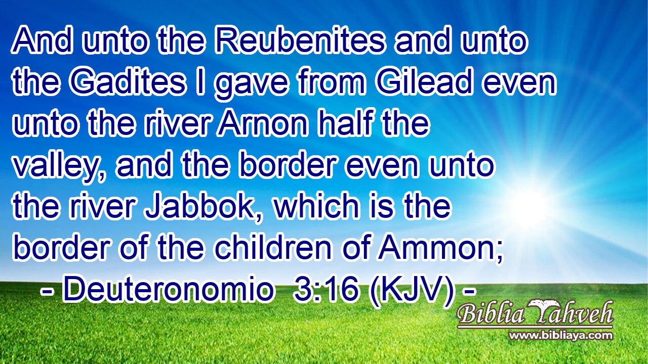 And unto the Reubenites and unto the Gadites I gave from Gilead even unto the river Arnon half the valley, and the border even unto the river Jabbok, which is the border of the children of Ammon;