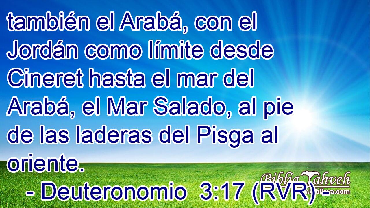también el Arabá, con el Jordán como límite desde Cineret hasta el mar del Arabá, el Mar Salado, al pie de las laderas del Pisga al oriente.