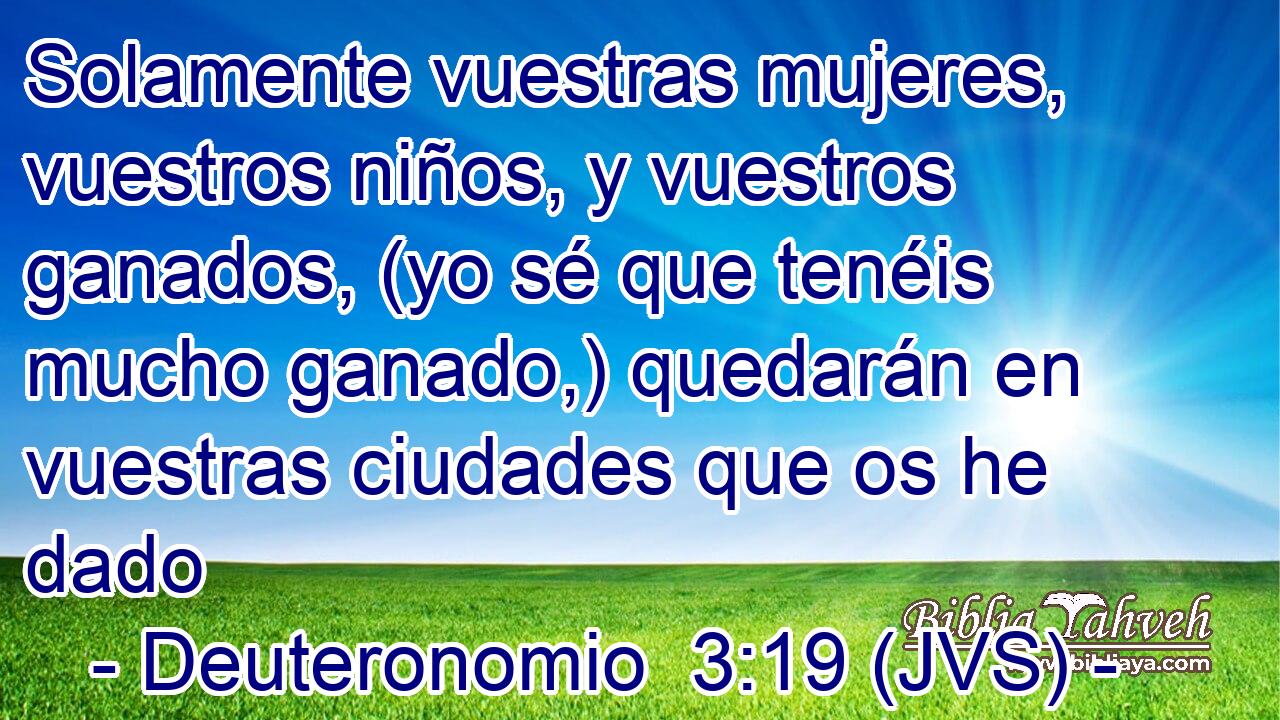 Solamente vuestras mujeres, vuestros niños, y vuestros ganados, (yo sé que tenéis mucho ganado,) quedarán en vuestras ciudades que os he dado
