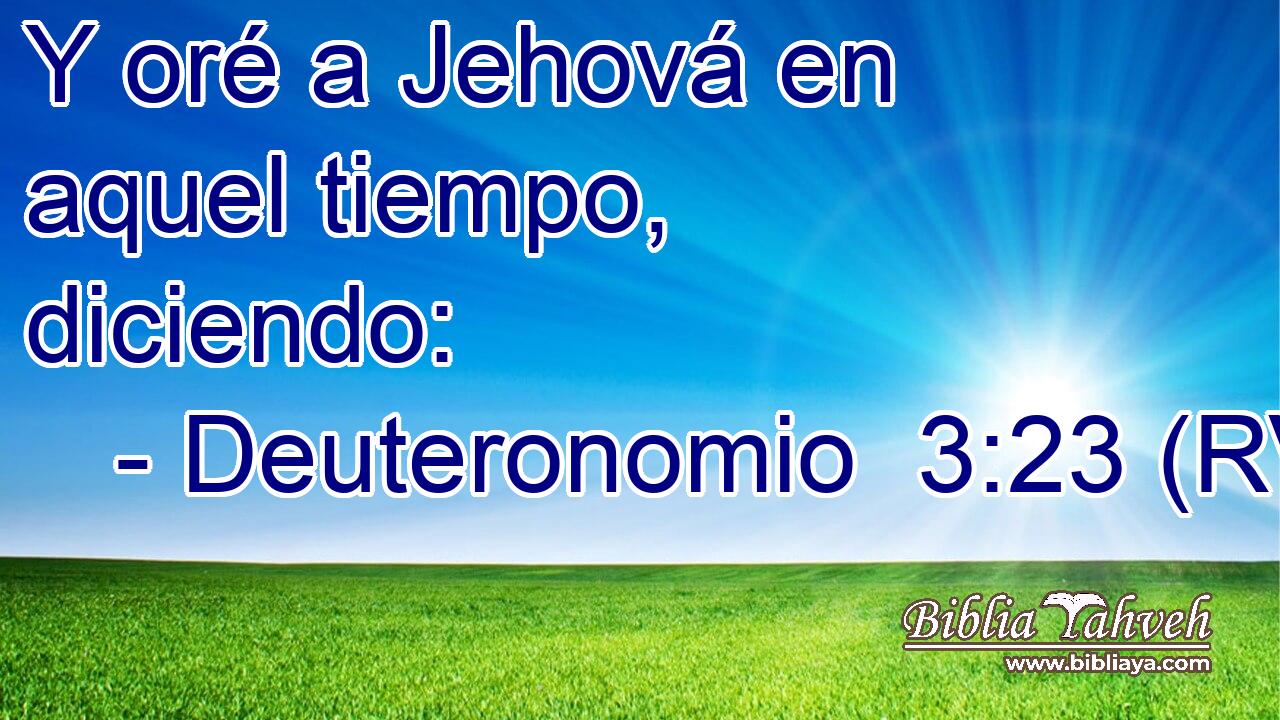 Y oré a Jehová en aquel tiempo, diciendo: