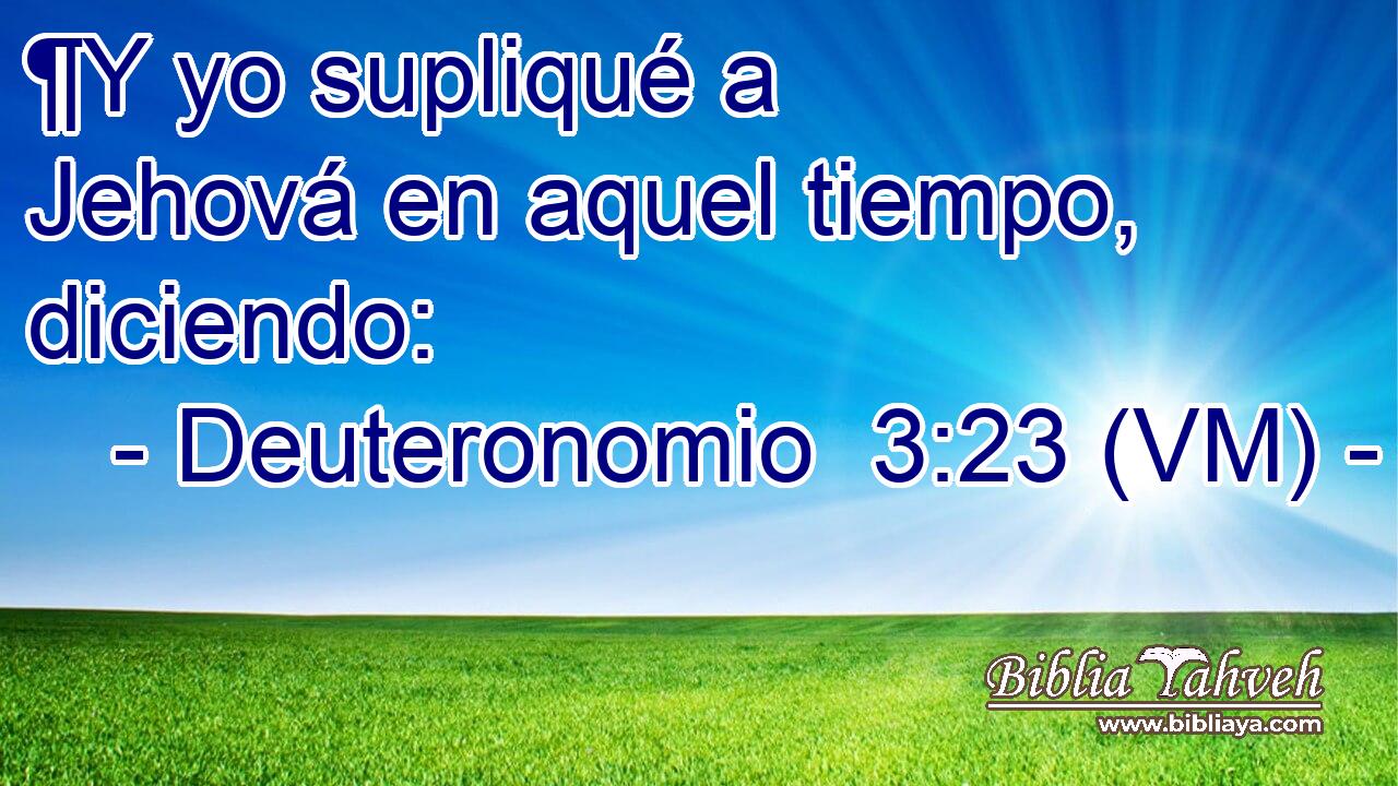 ¶Y yo supliqué a Jehová en aquel tiempo, diciendo: 