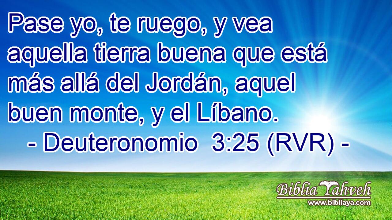 Pase yo, te ruego, y vea aquella tierra buena que está más allá del Jordán, aquel buen monte, y el Líbano.