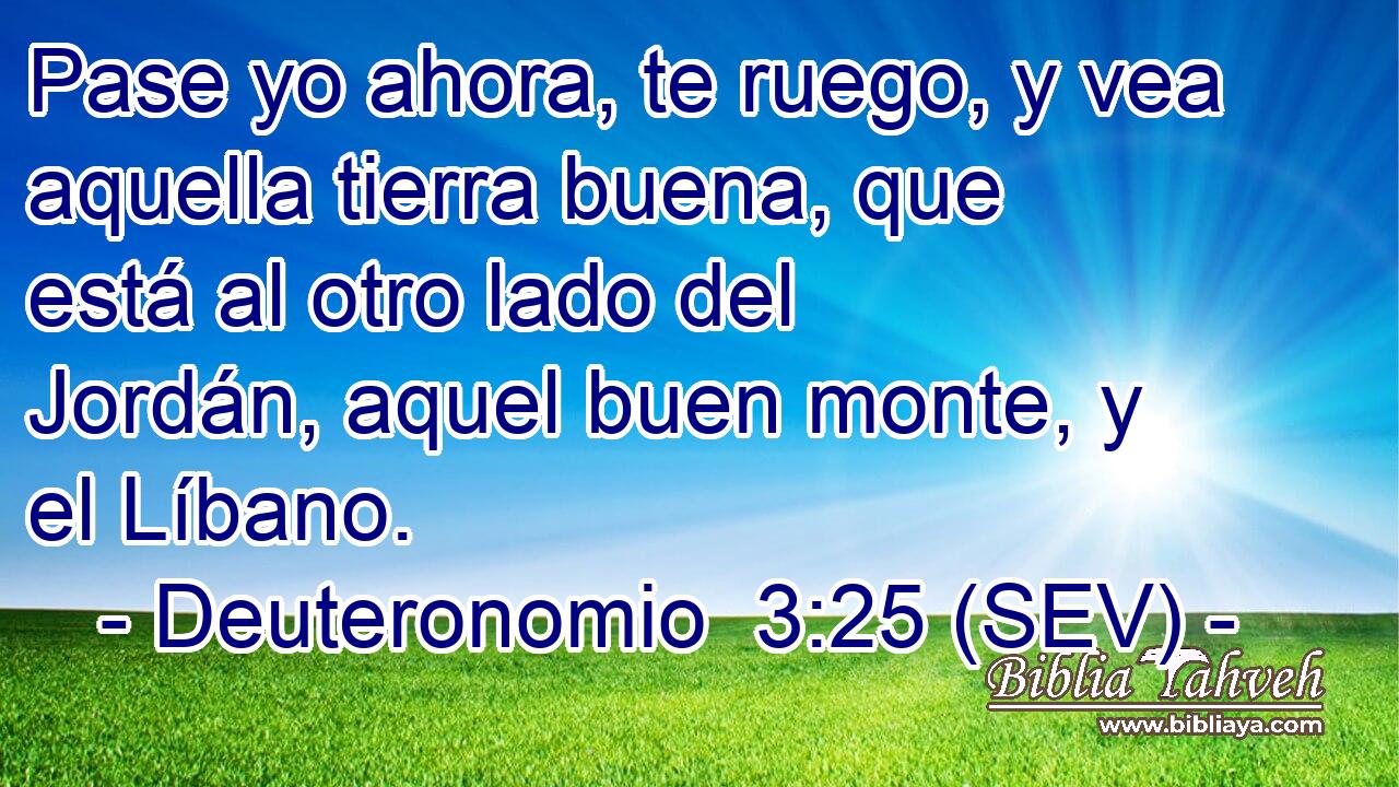 Pase yo ahora, te ruego, y vea aquella tierra buena, que está al otro lado del Jordán, aquel buen monte, y el Líbano.