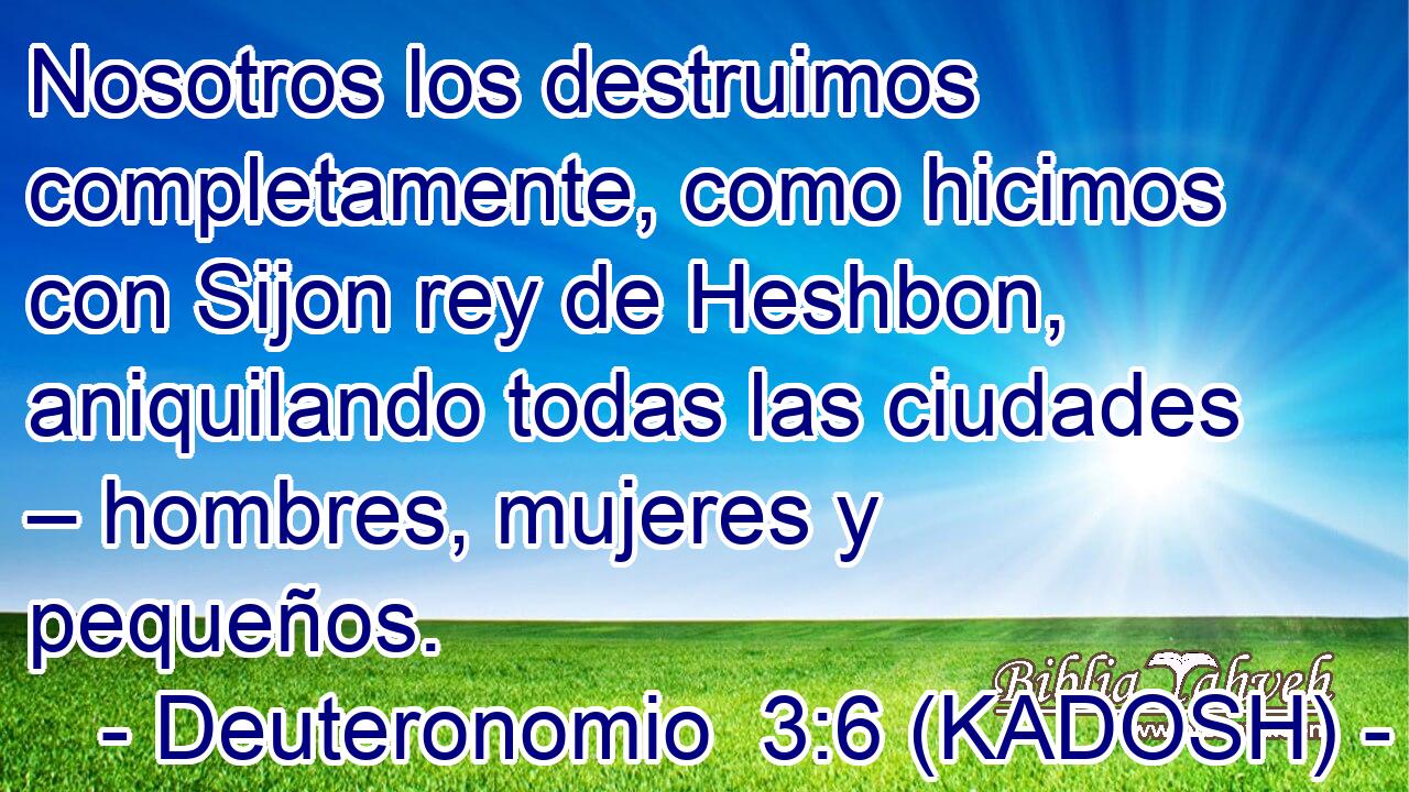  Nosotros los destruimos completamente, como hicimos con Sijon rey de Heshbon, aniquilando todas las ciudades – hombres, mujeres y pequeños. 