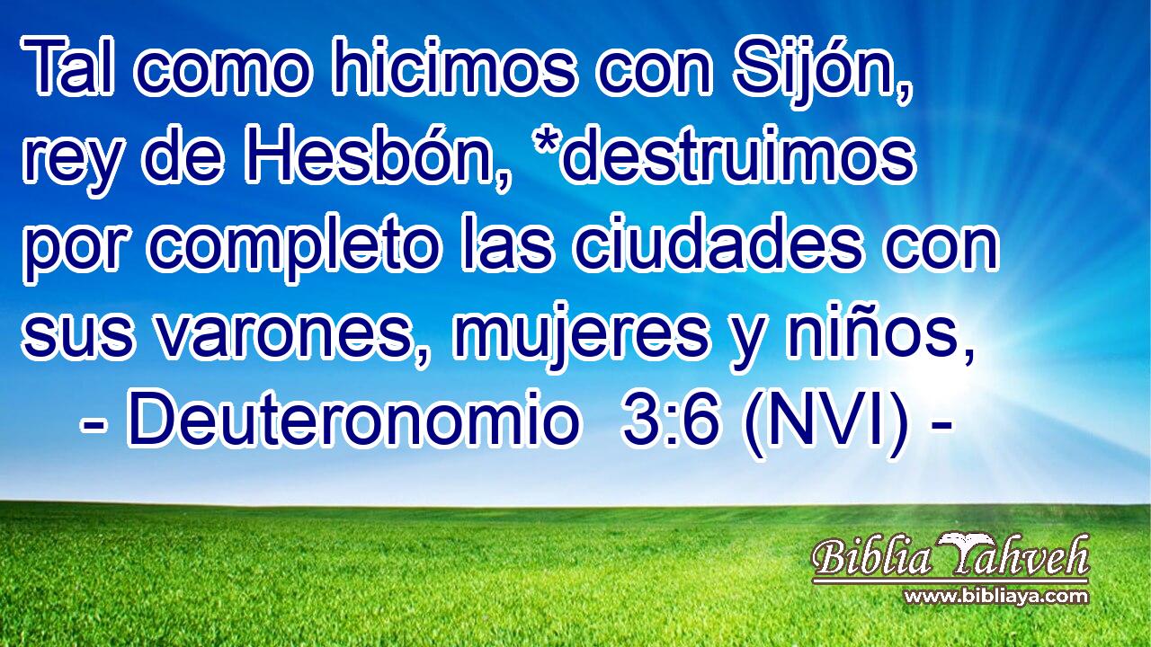 Tal como hicimos con Sijón, rey de Hesbón, *destruimos por completo las ciudades con sus varones, mujeres y niños, 