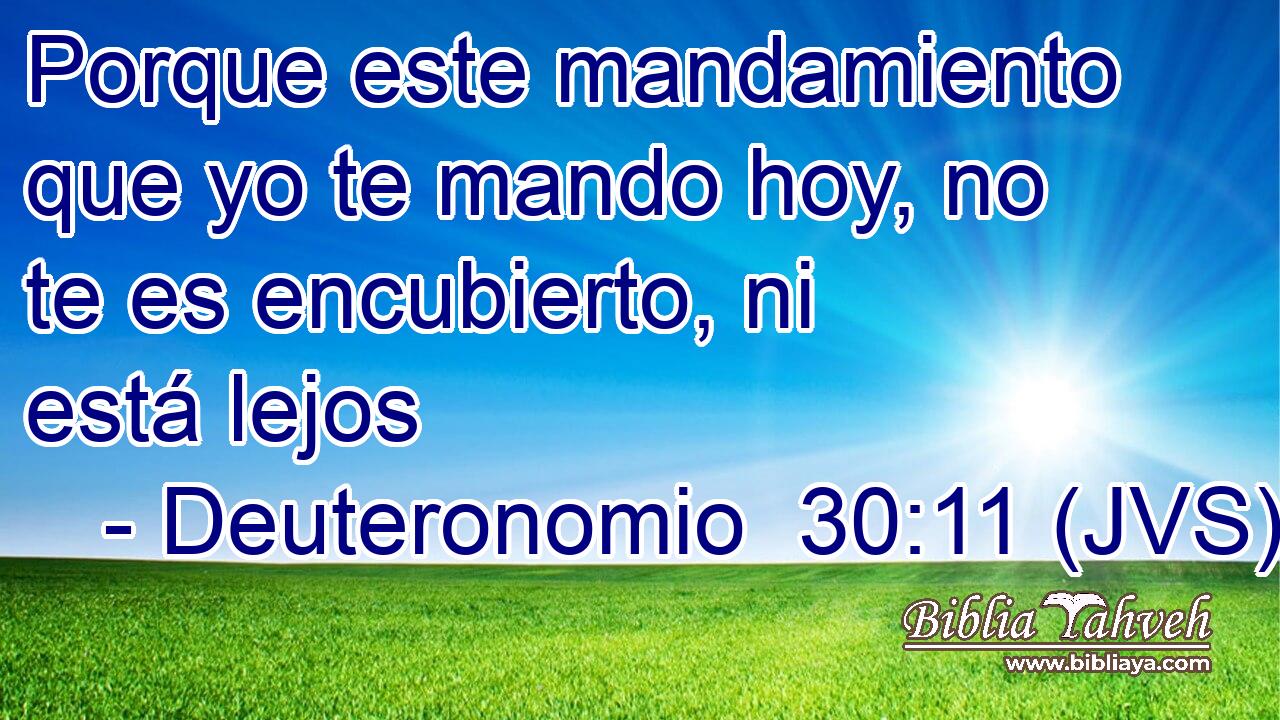 Porque este mandamiento que yo te mando hoy, no te es encubierto, ni está lejos