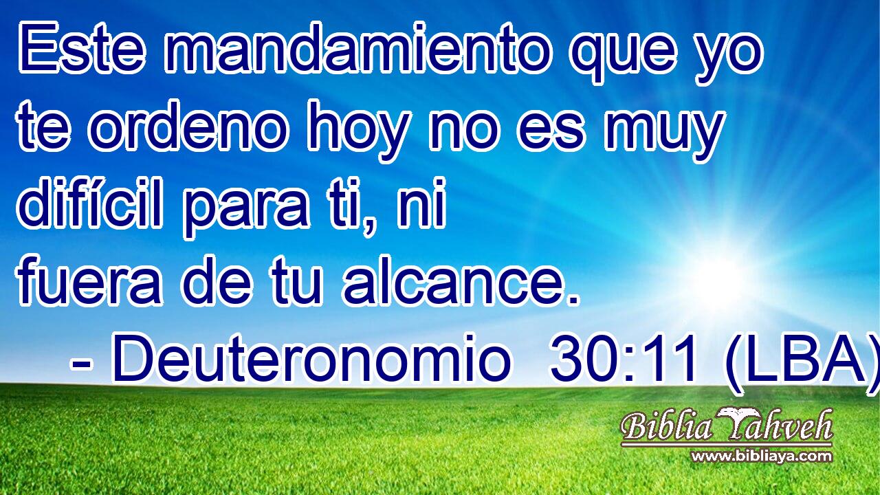 Este mandamiento que yo te ordeno hoy no es muy difícil para ti, ni fuera de tu alcance.
