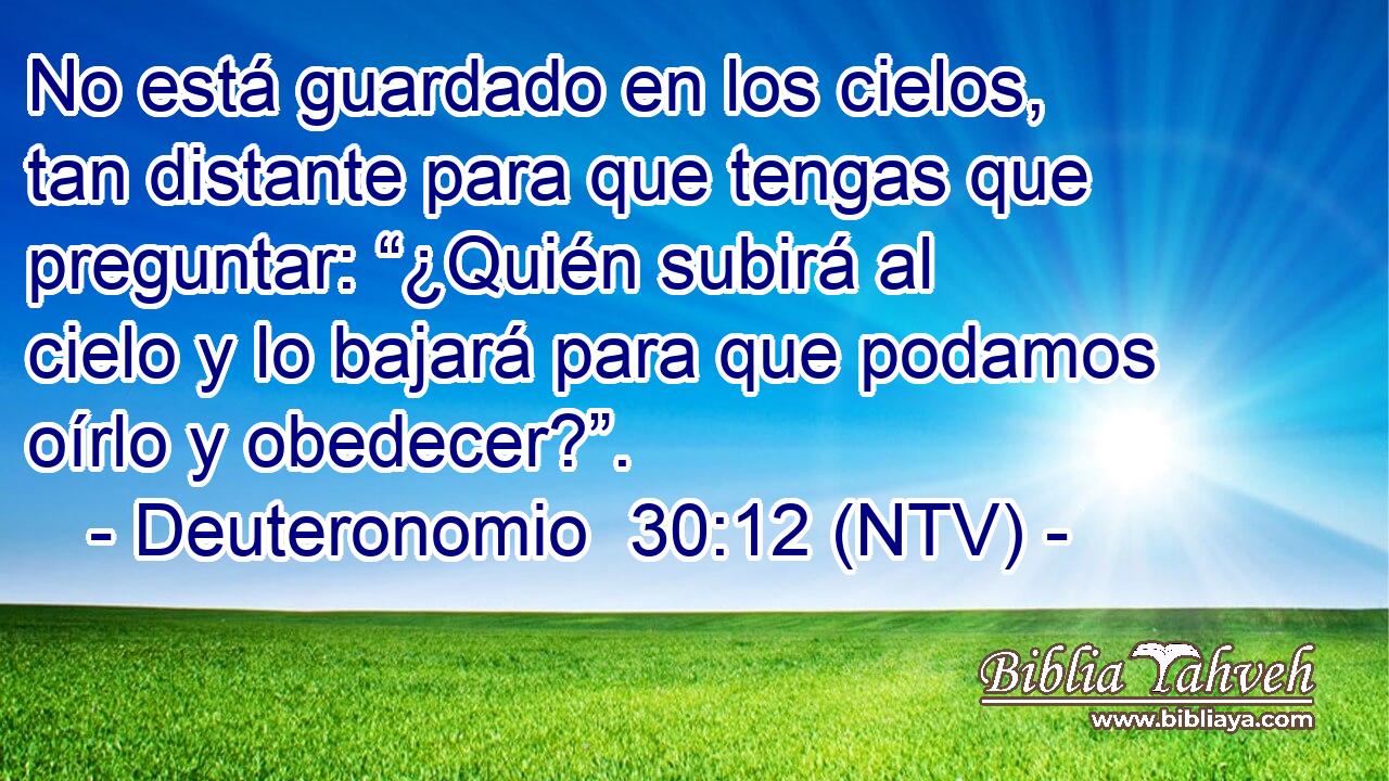 No está guardado en los cielos, tan distante para que tengas que preguntar: “¿Quién subirá al cielo y lo bajará para que podamos oírlo y obedecer?”.